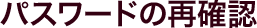 �p�X���[�h�̍Ċm�F